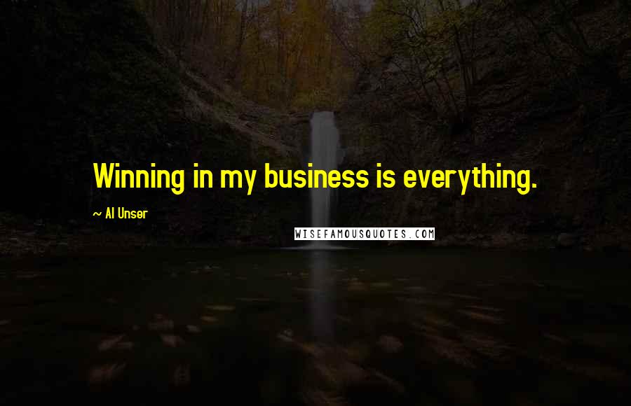 Al Unser Quotes: Winning in my business is everything.