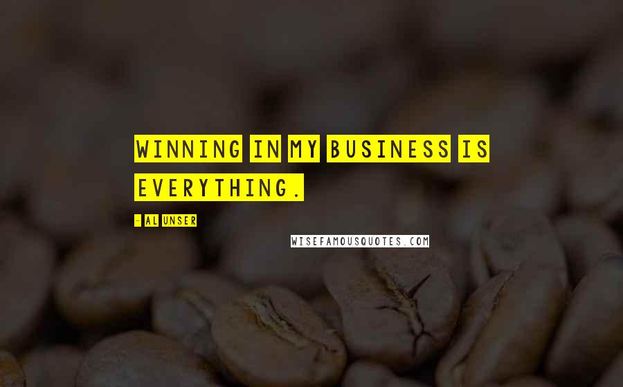 Al Unser Quotes: Winning in my business is everything.
