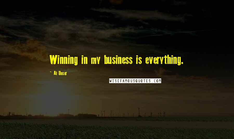 Al Unser Quotes: Winning in my business is everything.
