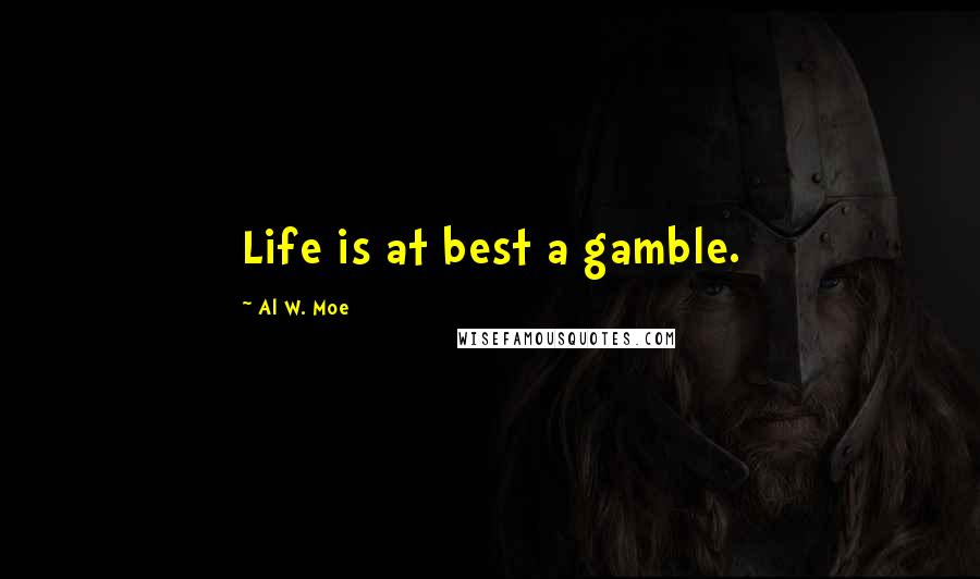 Al W. Moe Quotes: Life is at best a gamble.