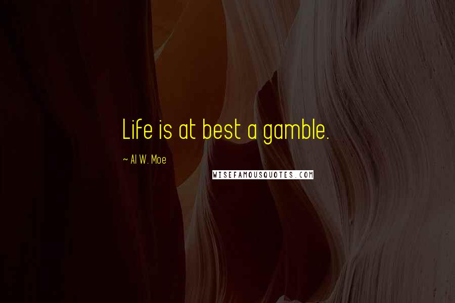 Al W. Moe Quotes: Life is at best a gamble.