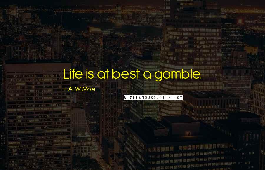 Al W. Moe Quotes: Life is at best a gamble.