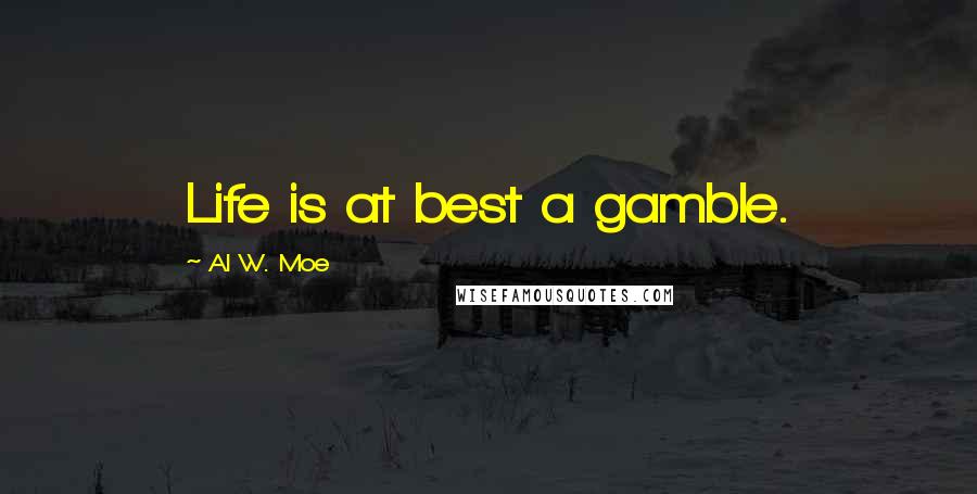 Al W. Moe Quotes: Life is at best a gamble.