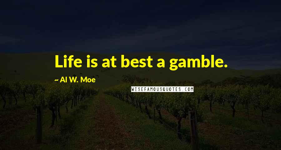 Al W. Moe Quotes: Life is at best a gamble.