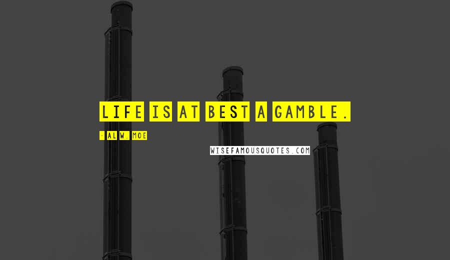 Al W. Moe Quotes: Life is at best a gamble.