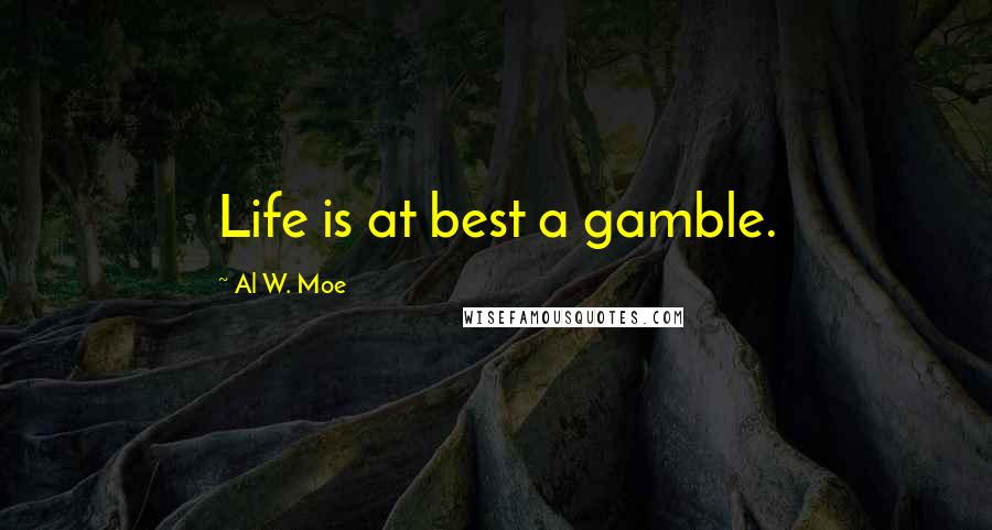 Al W. Moe Quotes: Life is at best a gamble.