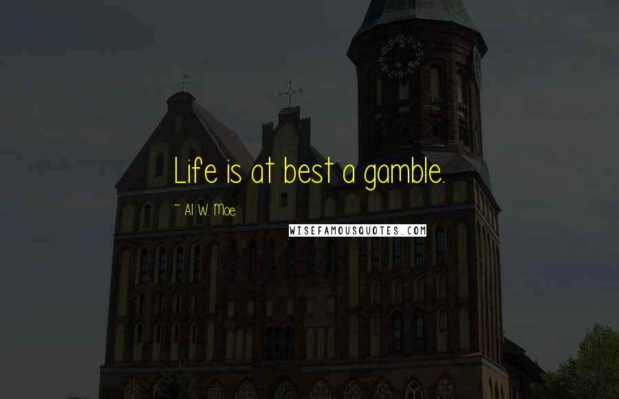 Al W. Moe Quotes: Life is at best a gamble.