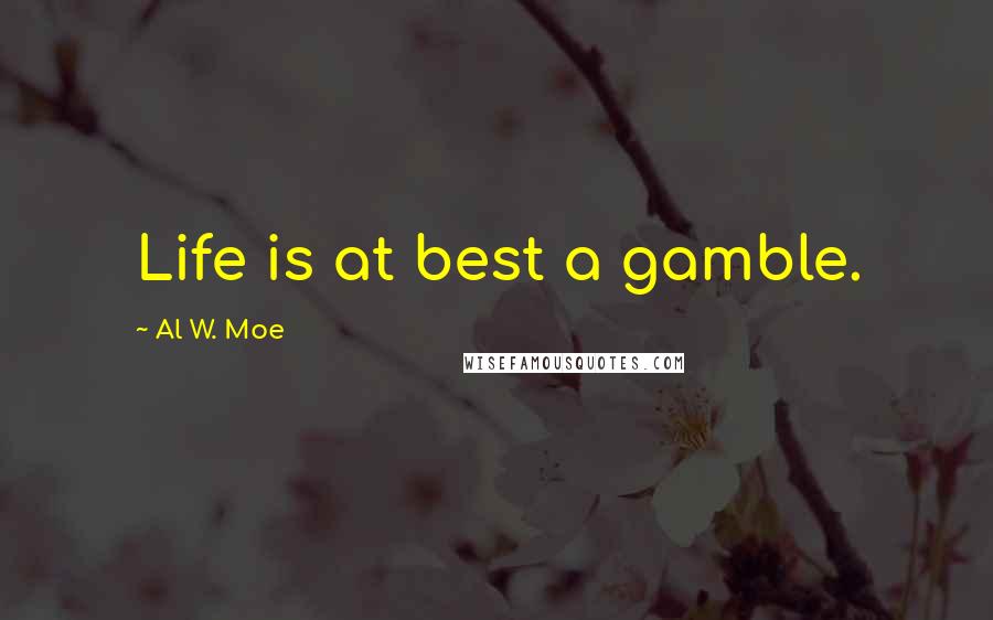 Al W. Moe Quotes: Life is at best a gamble.