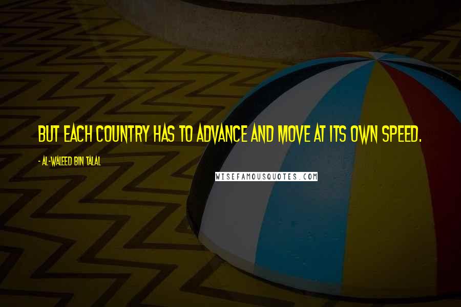 Al-Waleed Bin Talal Quotes: But each country has to advance and move at its own speed.