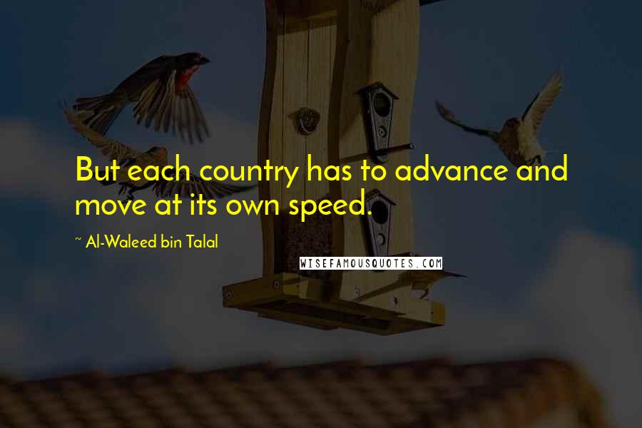 Al-Waleed Bin Talal Quotes: But each country has to advance and move at its own speed.