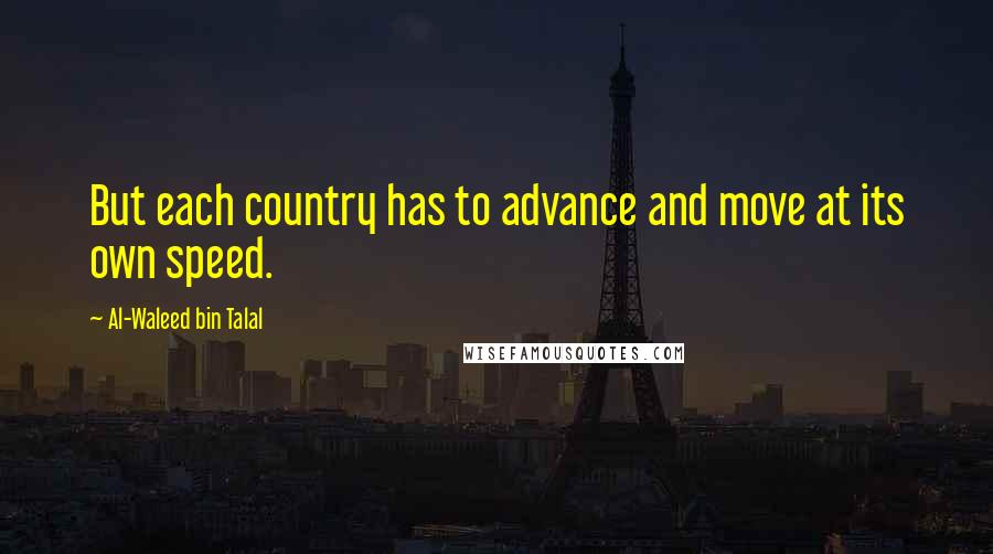 Al-Waleed Bin Talal Quotes: But each country has to advance and move at its own speed.