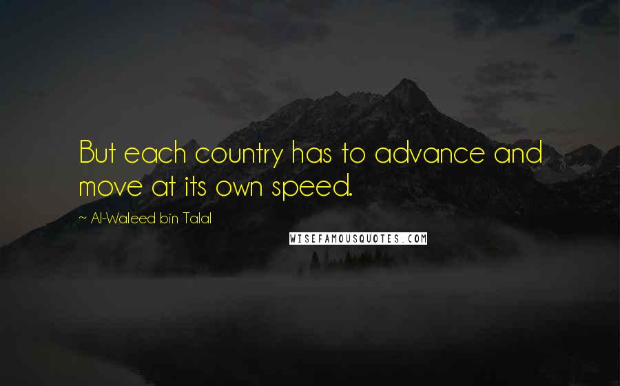 Al-Waleed Bin Talal Quotes: But each country has to advance and move at its own speed.