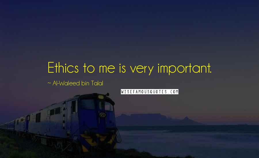 Al-Waleed Bin Talal Quotes: Ethics to me is very important.