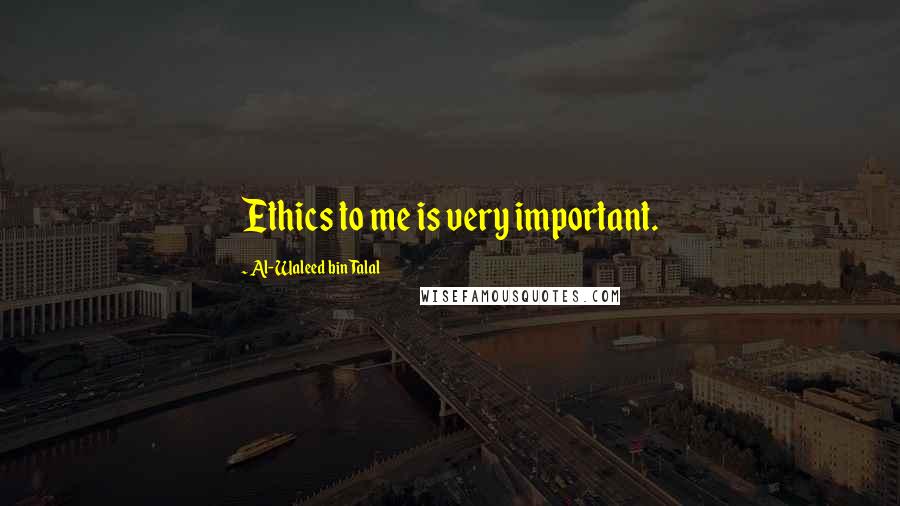 Al-Waleed Bin Talal Quotes: Ethics to me is very important.