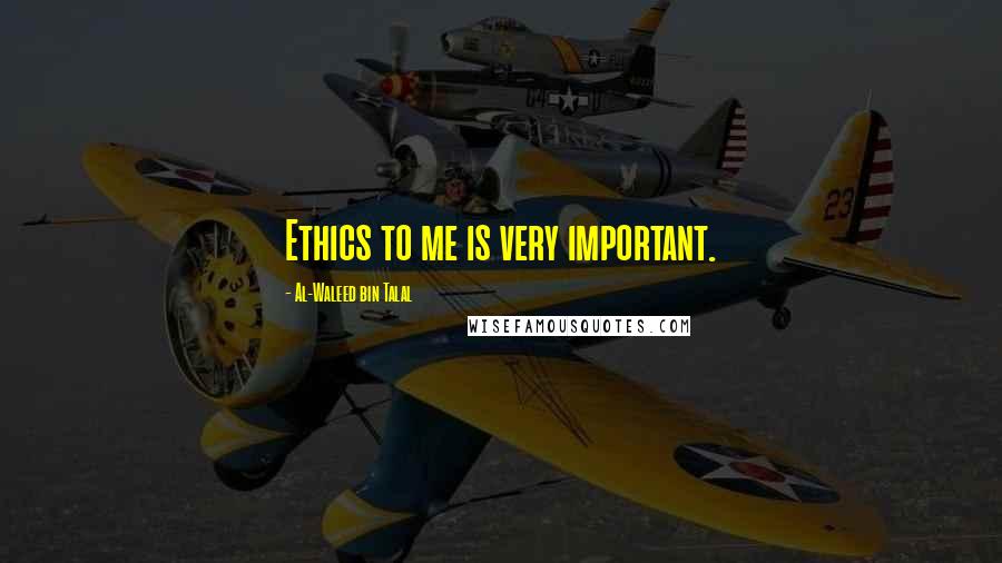 Al-Waleed Bin Talal Quotes: Ethics to me is very important.