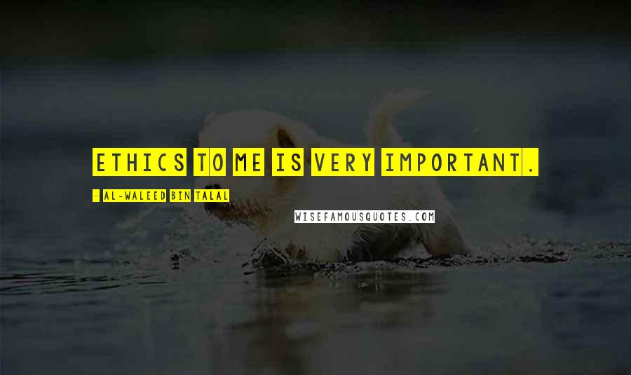 Al-Waleed Bin Talal Quotes: Ethics to me is very important.