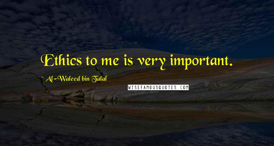 Al-Waleed Bin Talal Quotes: Ethics to me is very important.