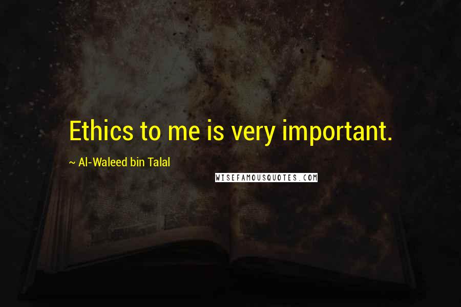 Al-Waleed Bin Talal Quotes: Ethics to me is very important.