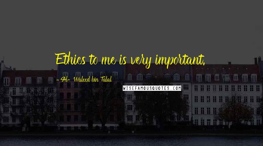 Al-Waleed Bin Talal Quotes: Ethics to me is very important.