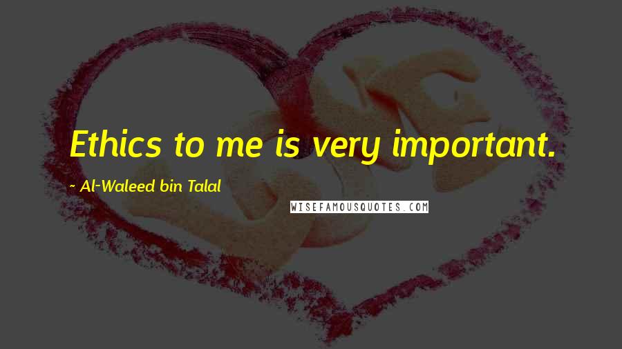 Al-Waleed Bin Talal Quotes: Ethics to me is very important.