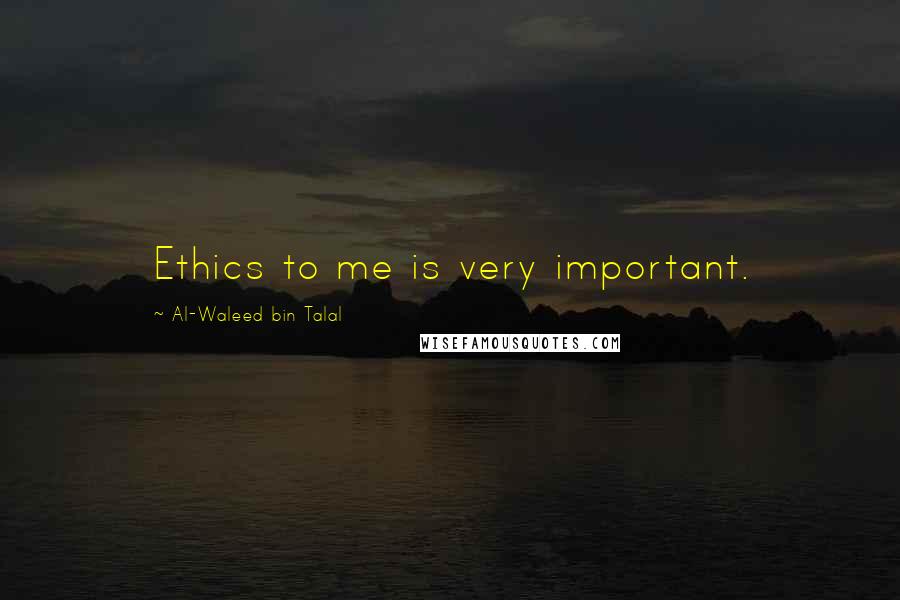 Al-Waleed Bin Talal Quotes: Ethics to me is very important.