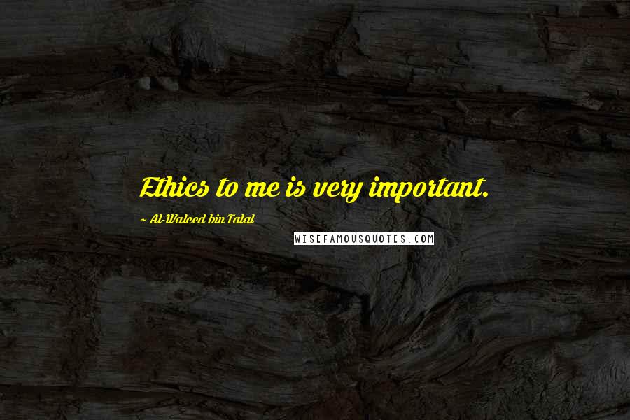 Al-Waleed Bin Talal Quotes: Ethics to me is very important.