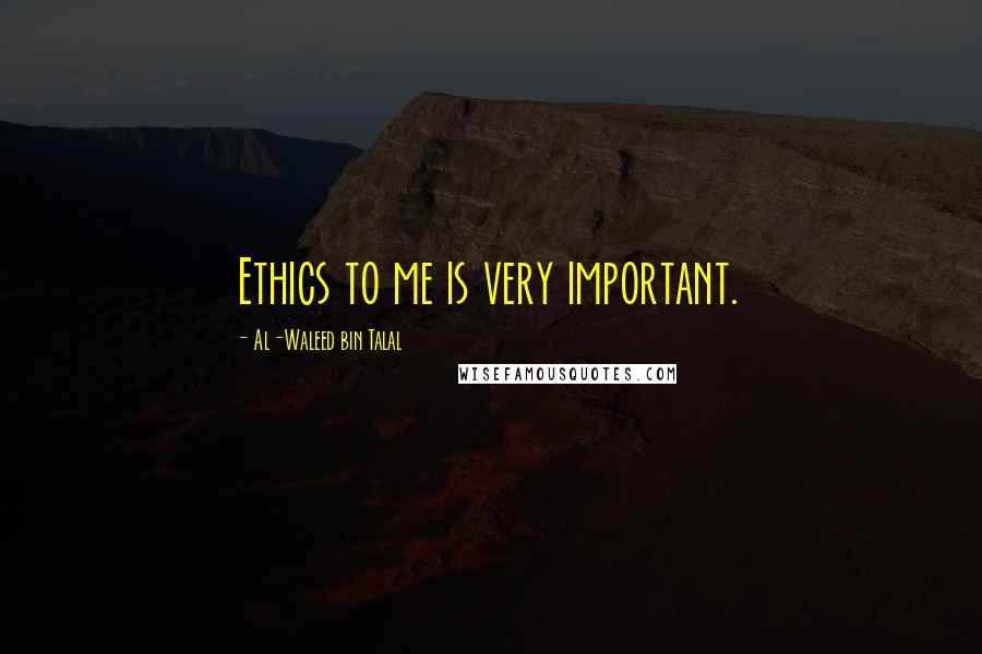 Al-Waleed Bin Talal Quotes: Ethics to me is very important.