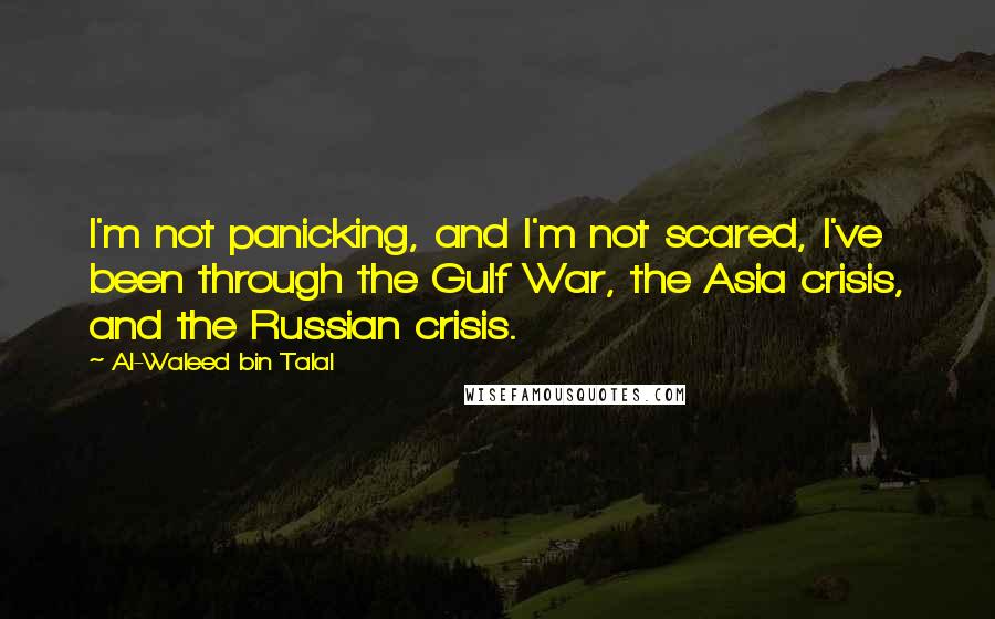 Al-Waleed Bin Talal Quotes: I'm not panicking, and I'm not scared, I've been through the Gulf War, the Asia crisis, and the Russian crisis.