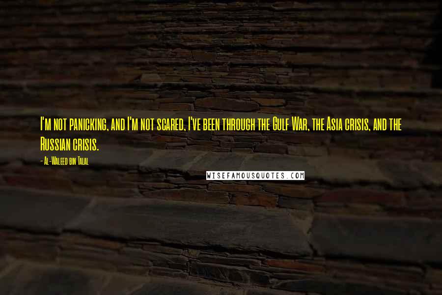 Al-Waleed Bin Talal Quotes: I'm not panicking, and I'm not scared, I've been through the Gulf War, the Asia crisis, and the Russian crisis.