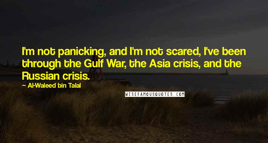 Al-Waleed Bin Talal Quotes: I'm not panicking, and I'm not scared, I've been through the Gulf War, the Asia crisis, and the Russian crisis.