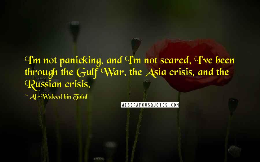 Al-Waleed Bin Talal Quotes: I'm not panicking, and I'm not scared, I've been through the Gulf War, the Asia crisis, and the Russian crisis.