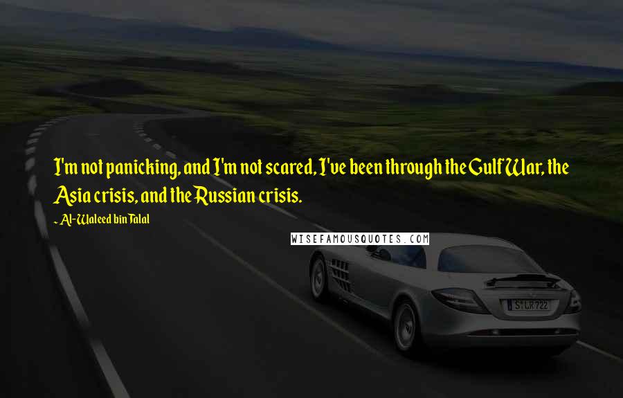 Al-Waleed Bin Talal Quotes: I'm not panicking, and I'm not scared, I've been through the Gulf War, the Asia crisis, and the Russian crisis.