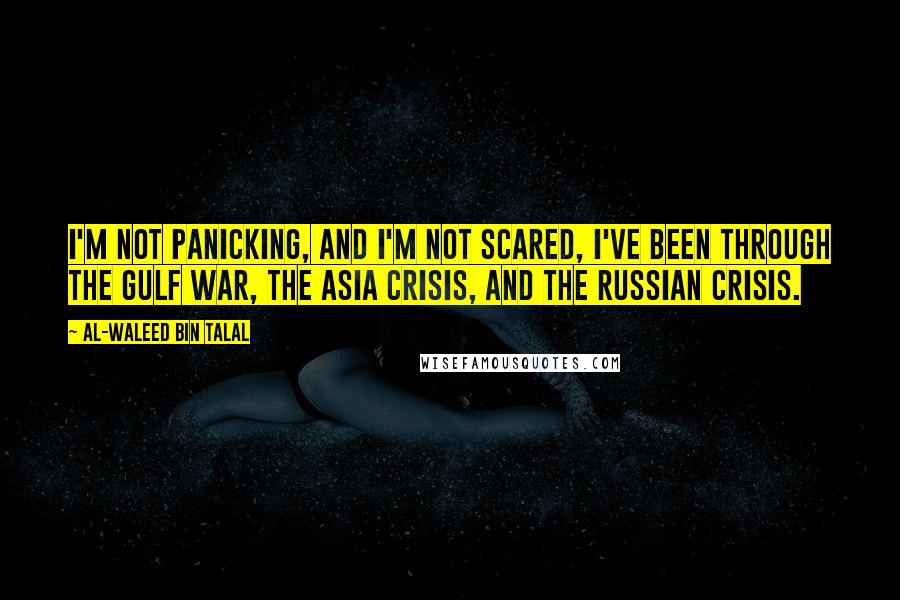 Al-Waleed Bin Talal Quotes: I'm not panicking, and I'm not scared, I've been through the Gulf War, the Asia crisis, and the Russian crisis.