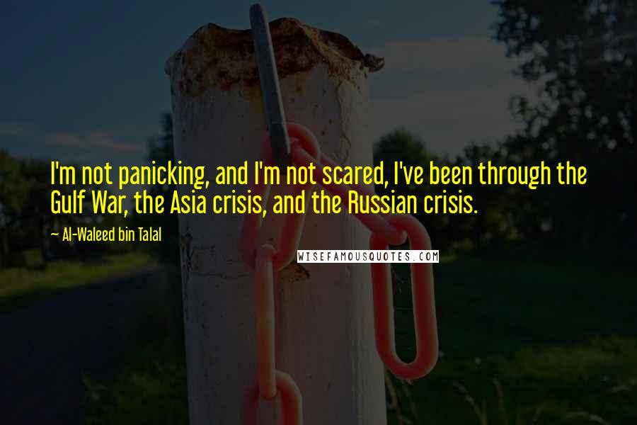 Al-Waleed Bin Talal Quotes: I'm not panicking, and I'm not scared, I've been through the Gulf War, the Asia crisis, and the Russian crisis.