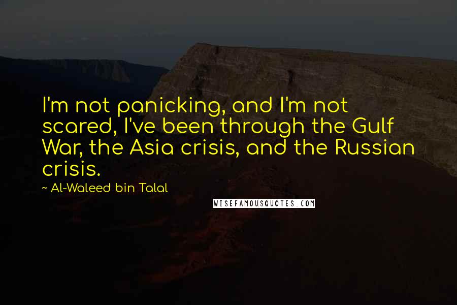 Al-Waleed Bin Talal Quotes: I'm not panicking, and I'm not scared, I've been through the Gulf War, the Asia crisis, and the Russian crisis.