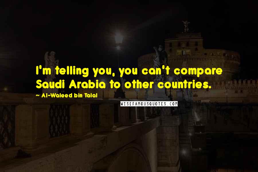 Al-Waleed Bin Talal Quotes: I'm telling you, you can't compare Saudi Arabia to other countries.