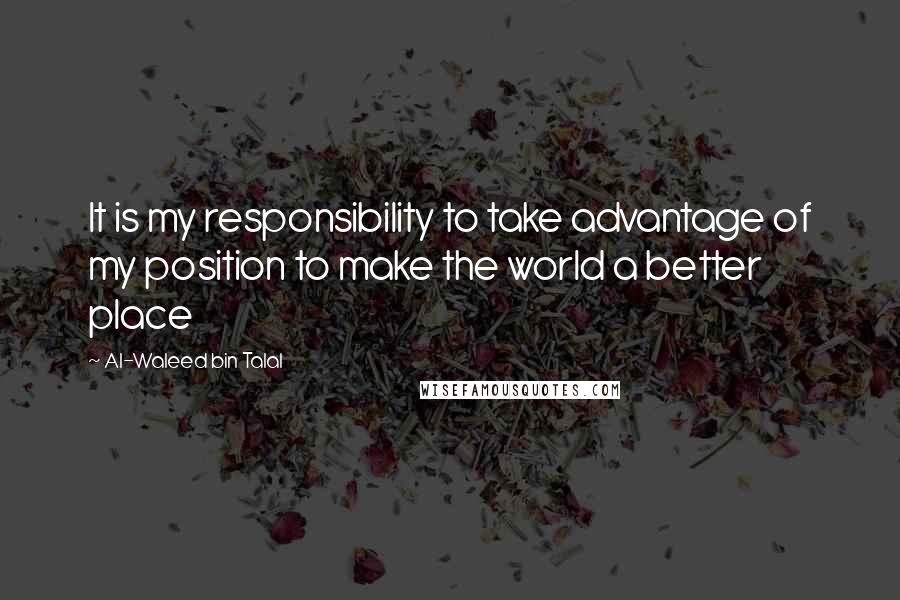 Al-Waleed Bin Talal Quotes: It is my responsibility to take advantage of my position to make the world a better place