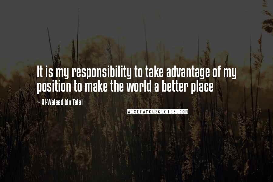 Al-Waleed Bin Talal Quotes: It is my responsibility to take advantage of my position to make the world a better place