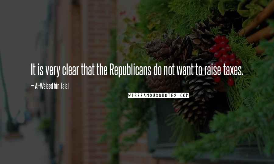 Al-Waleed Bin Talal Quotes: It is very clear that the Republicans do not want to raise taxes.