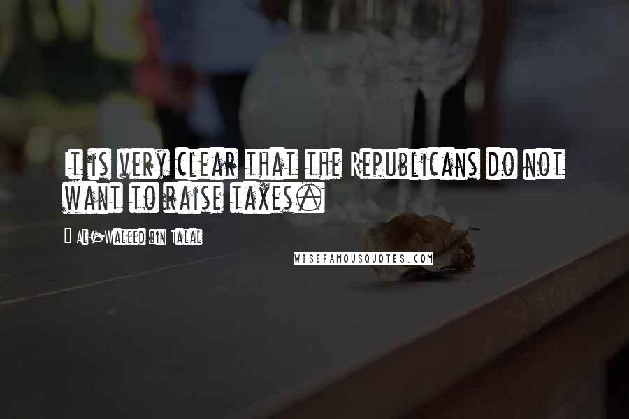 Al-Waleed Bin Talal Quotes: It is very clear that the Republicans do not want to raise taxes.