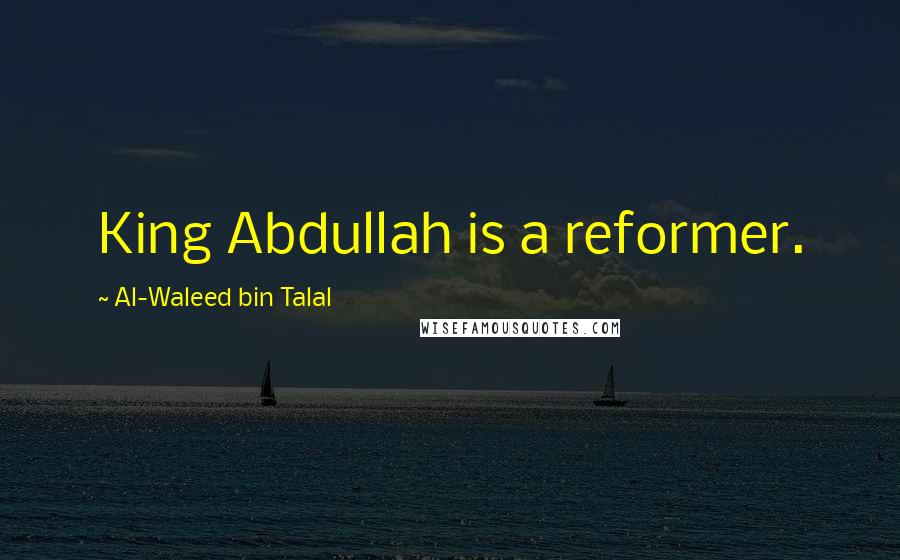 Al-Waleed Bin Talal Quotes: King Abdullah is a reformer.