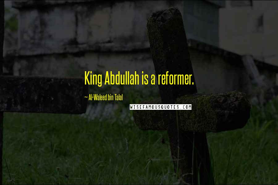 Al-Waleed Bin Talal Quotes: King Abdullah is a reformer.