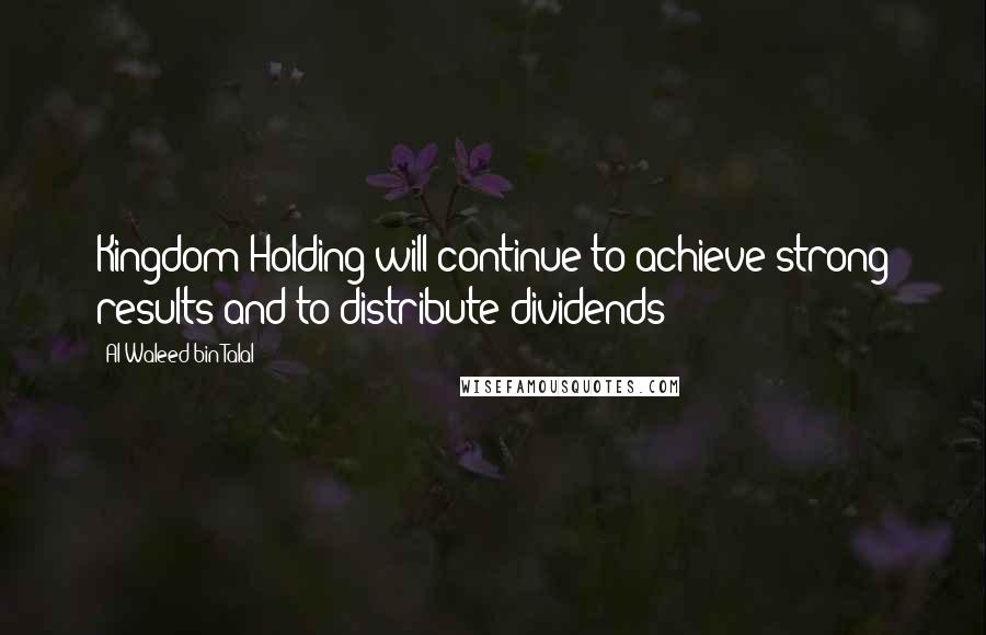 Al-Waleed Bin Talal Quotes: Kingdom Holding will continue to achieve strong results and to distribute dividends
