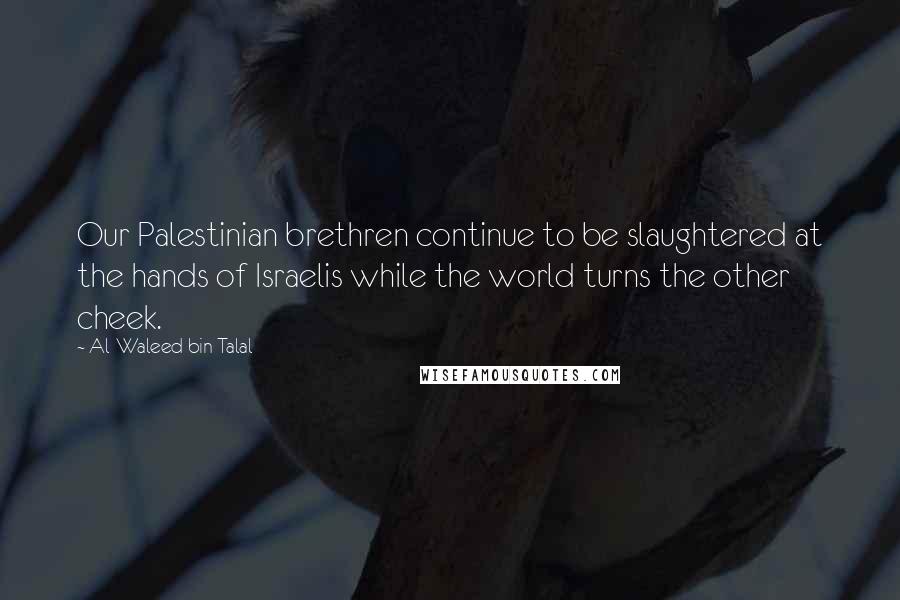 Al-Waleed Bin Talal Quotes: Our Palestinian brethren continue to be slaughtered at the hands of Israelis while the world turns the other cheek.