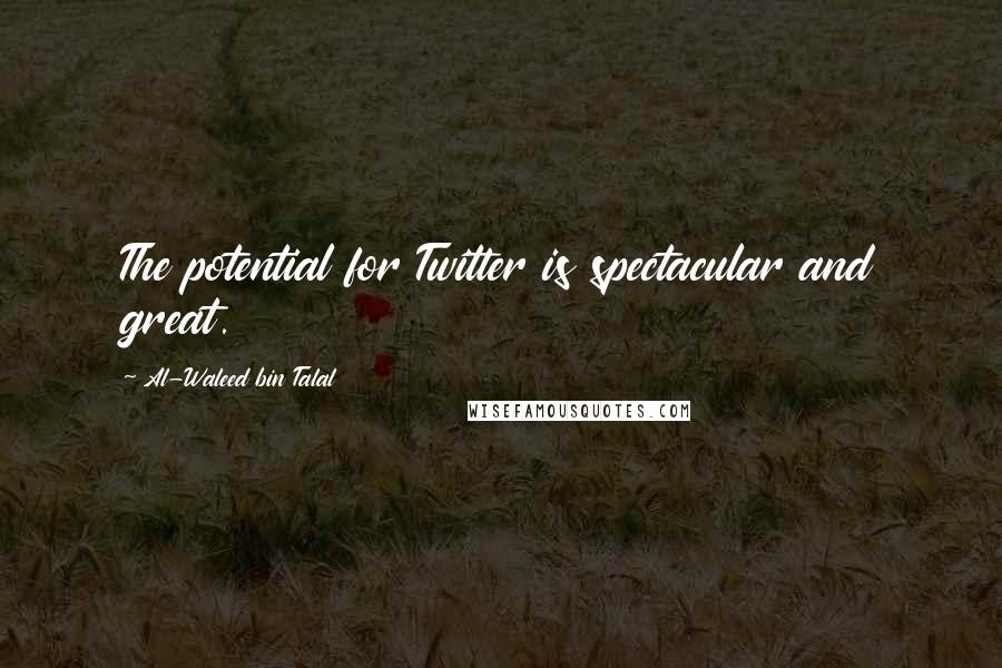 Al-Waleed Bin Talal Quotes: The potential for Twitter is spectacular and great.