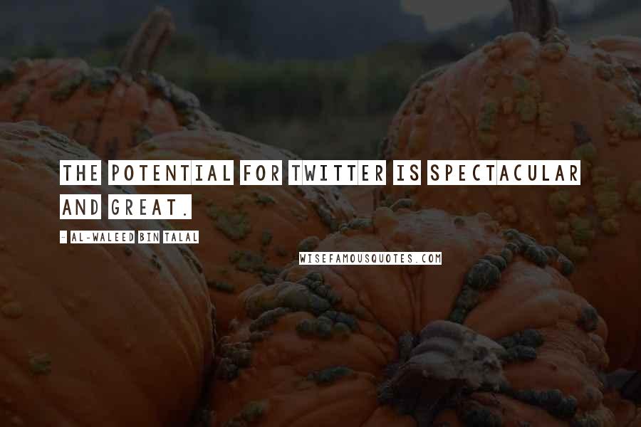 Al-Waleed Bin Talal Quotes: The potential for Twitter is spectacular and great.