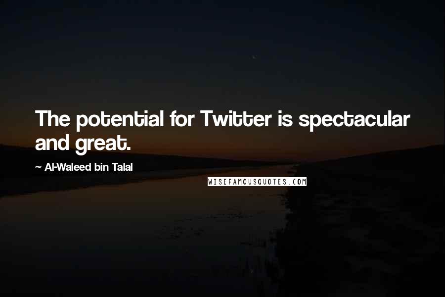 Al-Waleed Bin Talal Quotes: The potential for Twitter is spectacular and great.