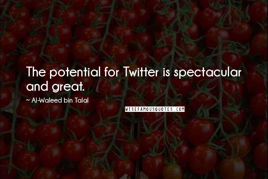 Al-Waleed Bin Talal Quotes: The potential for Twitter is spectacular and great.