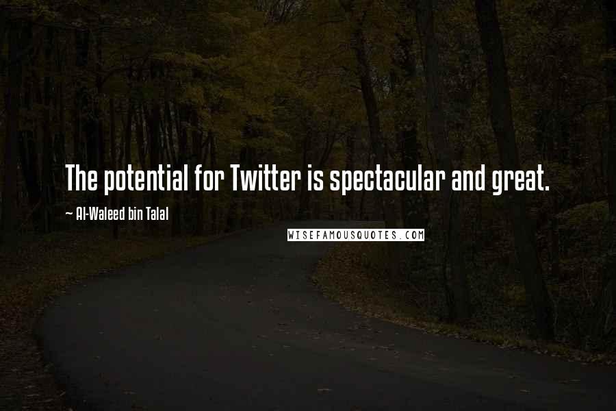 Al-Waleed Bin Talal Quotes: The potential for Twitter is spectacular and great.