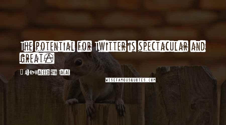 Al-Waleed Bin Talal Quotes: The potential for Twitter is spectacular and great.